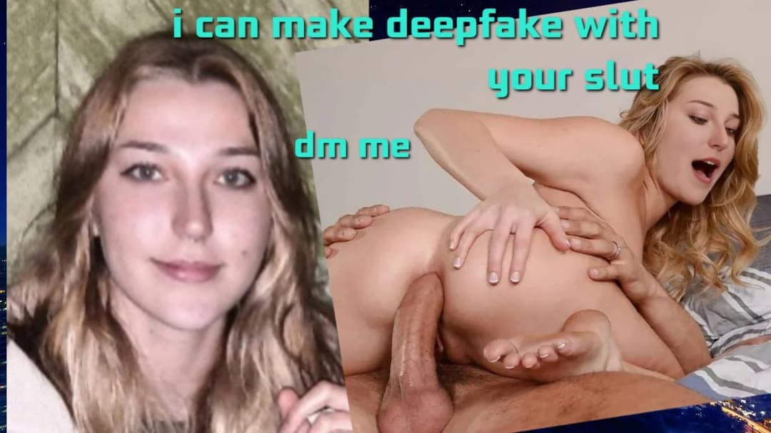 I can make deepfake with your slut ? deepfake + original photo