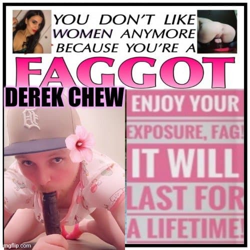 Sissy faggot derek chew