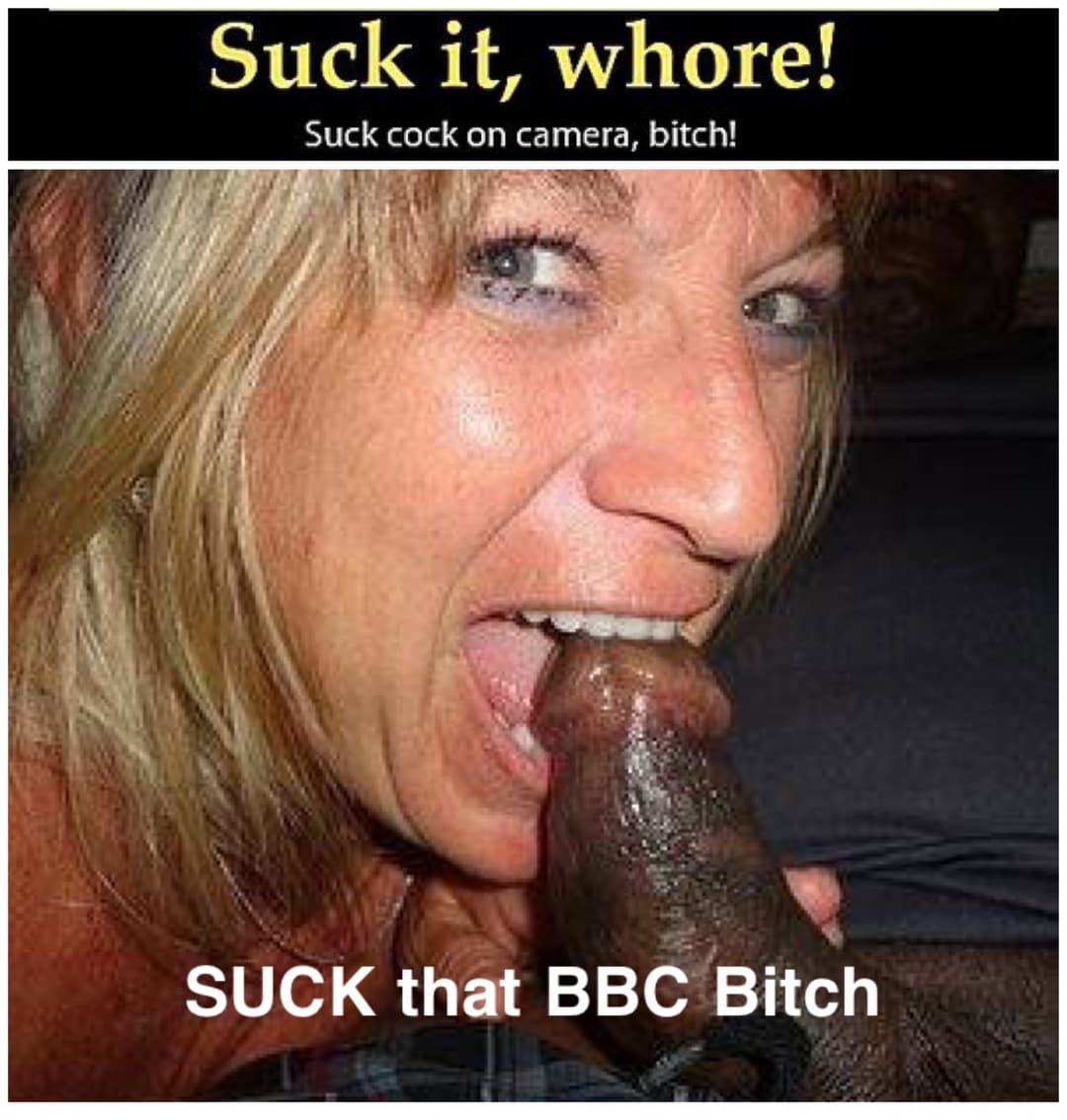 Suck it Whore!!! BBC Edition.  A collection of white sluts sucking black dick.