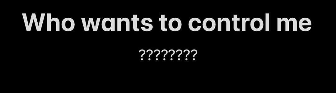 Who wants to control me?